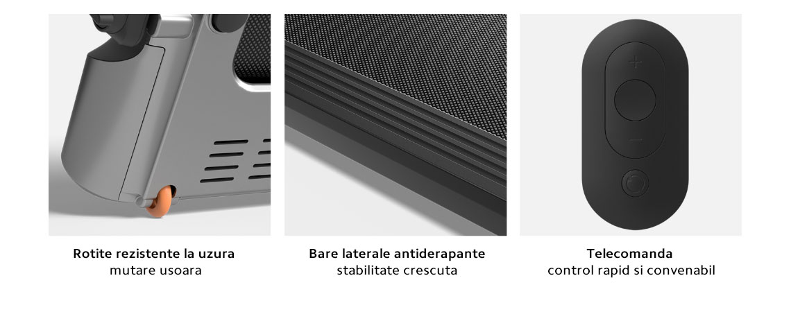 Rotite rezistente la uzura – mutare usoara  Bare laterale antiderapante – stabilitate crescuta  Telecomanda – control rapid si convenabil